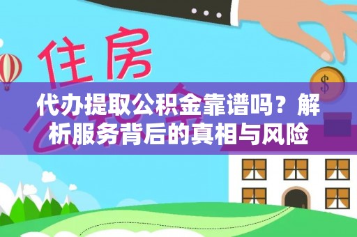 皇姑代办提取公积金靠谱吗？解析服务背后的真相与风险