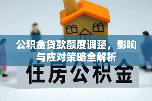 皇姑公积金贷款额度调整，影响与应对策略全解析