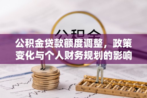 皇姑公积金贷款额度调整，政策变化与个人财务规划的影响分析