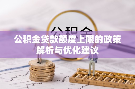 皇姑公积金贷款额度上限的政策解析与优化建议