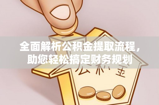 皇姑全面解析公积金提取流程，助您轻松搞定财务规划