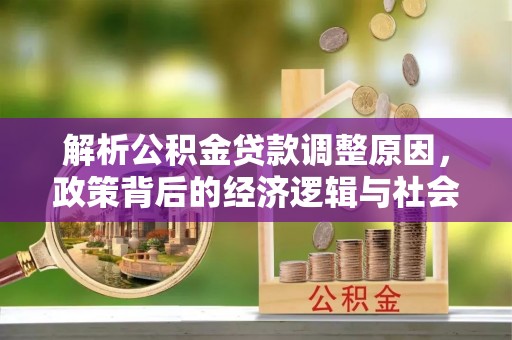 皇姑解析公积金贷款调整原因，政策背后的经济逻辑与社会影响