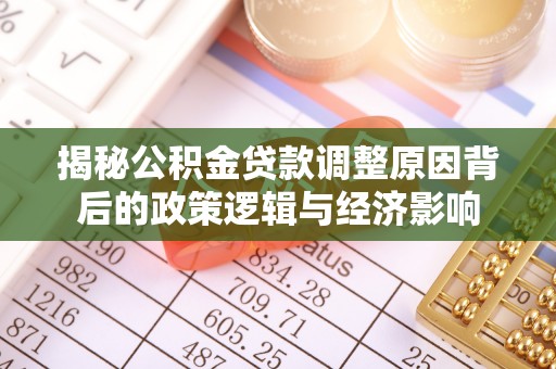皇姑揭秘公积金贷款调整原因背后的政策逻辑与经济影响