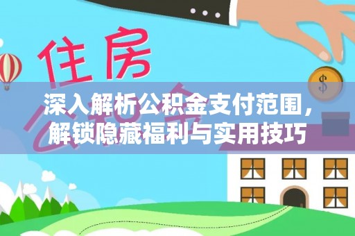 皇姑深入解析公积金支付范围，解锁隐藏福利与实用技巧