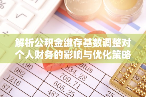 皇姑解析公积金缴存基数调整对个人财务的影响与优化策略