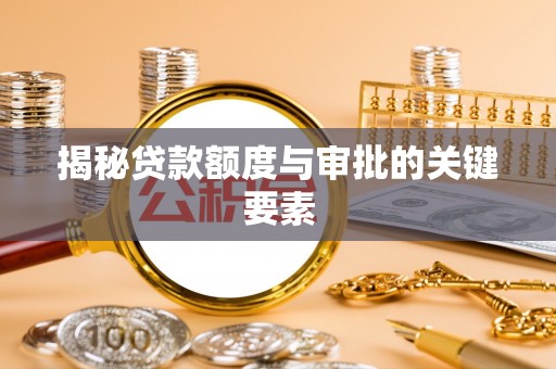皇姑揭秘贷款额度与审批的关键要素