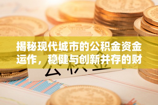 皇姑揭秘现代城市的公积金资金运作，稳健与创新并存的财富管理之道