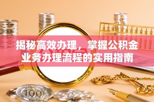 皇姑揭秘高效办理，掌握公积金业务办理流程的实用指南