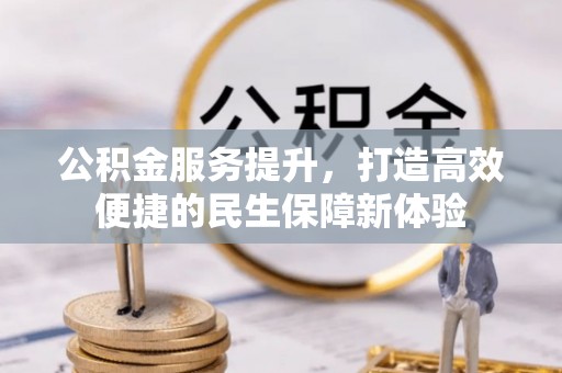 皇姑公积金服务提升，打造高效便捷的民生保障新体验