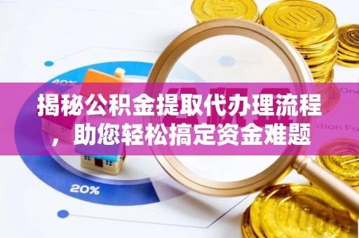皇姑揭秘公积金提取代办理流程，助您轻松搞定资金难题