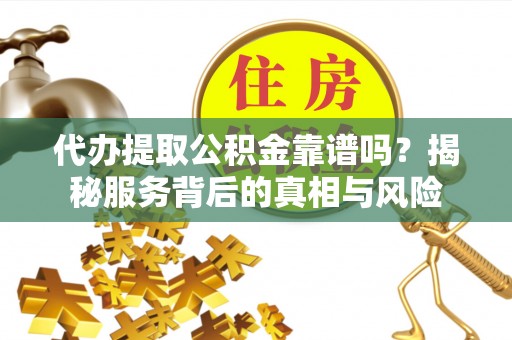皇姑代办提取公积金靠谱吗？揭秘服务背后的真相与风险