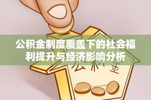 皇姑公积金制度覆盖下的社会福利提升与经济影响分析