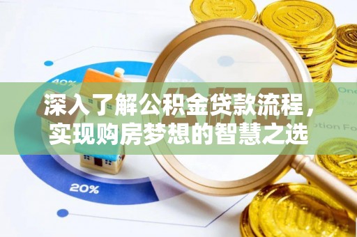 皇姑深入了解公积金贷款流程，实现购房梦想的智慧之选