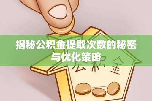 皇姑揭秘公积金提取次数的秘密与优化策略