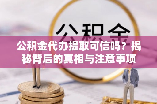 皇姑公积金代办提取可信吗？揭秘背后的真相与注意事项