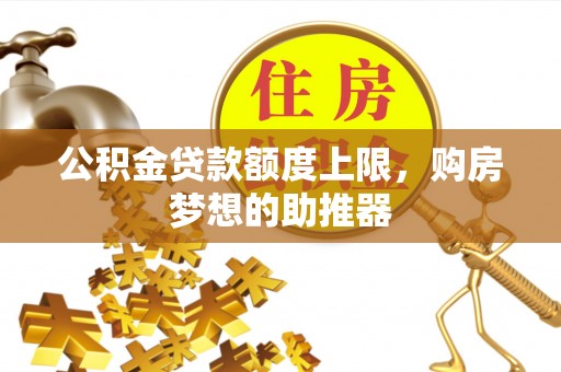 皇姑公积金贷款额度上限，购房梦想的助推器