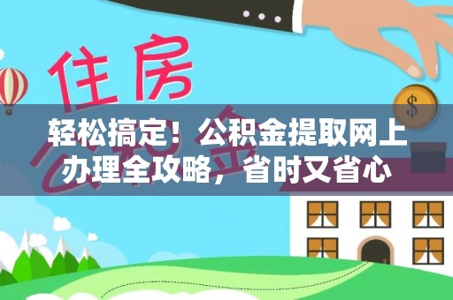 皇姑轻松搞定！公积金提取网上办理全攻略，省时又省心