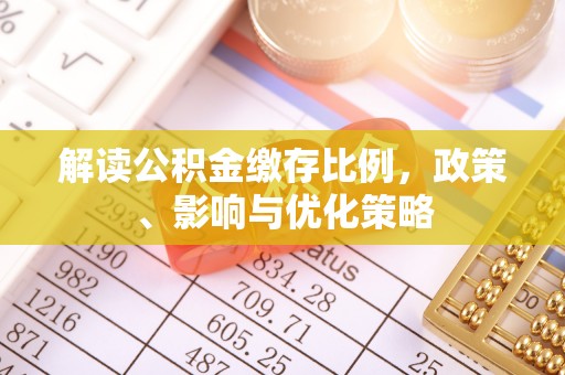 皇姑解读公积金缴存比例，政策、影响与优化策略