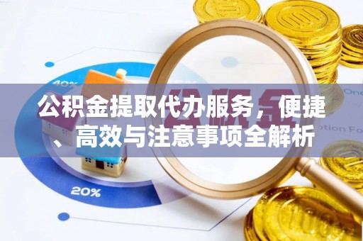 皇姑公积金提取代办服务，便捷、高效与注意事项全解析