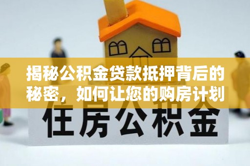 皇姑揭秘公积金贷款抵押背后的秘密，如何让您的购房计划更轻松？