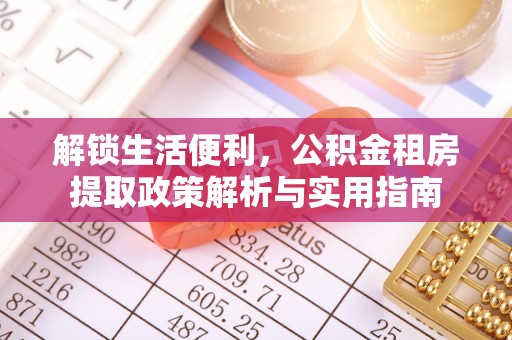 皇姑解锁生活便利，公积金租房提取政策解析与实用指南