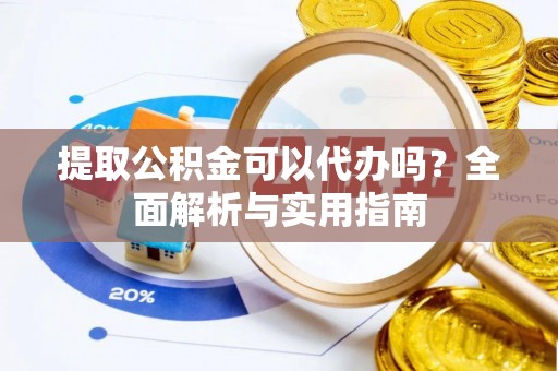 皇姑提取公积金可以代办吗？全面解析与实用指南