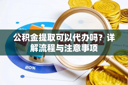 皇姑公积金提取可以代办吗？详解流程与注意事项