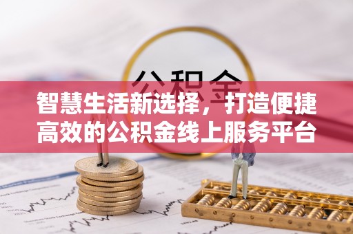 皇姑智慧生活新选择，打造便捷高效的公积金线上服务平台