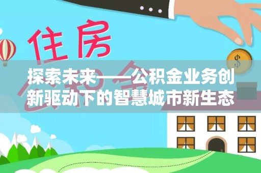 皇姑探索未来——公积金业务创新驱动下的智慧城市新生态
