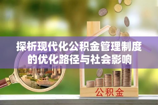 皇姑探析现代化公积金管理制度的优化路径与社会影响