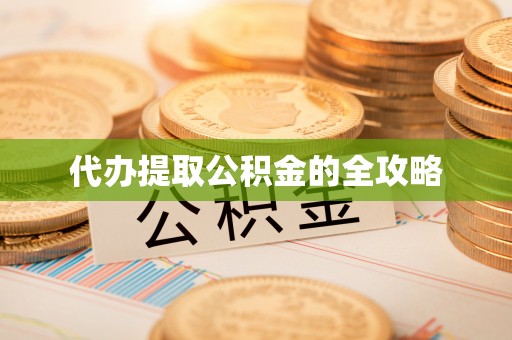 皇姑代办提取公积金的全攻略
