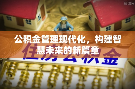 皇姑公积金管理现代化，构建智慧未来的新篇章