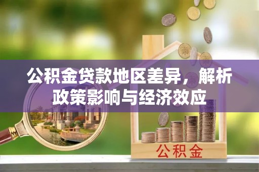 皇姑公积金贷款地区差异，解析政策影响与经济效应