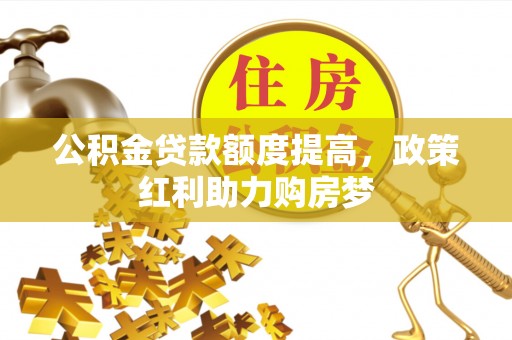 皇姑公积金贷款额度提高，政策红利助力购房梦