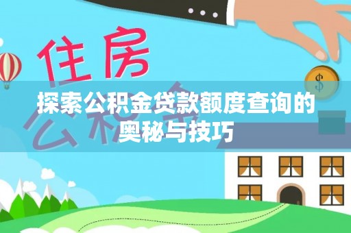 皇姑探索公积金贷款额度查询的奥秘与技巧