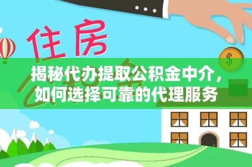 皇姑揭秘代办提取公积金中介，如何选择可靠的代理服务