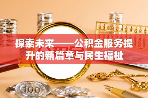 皇姑探索未来——公积金服务提升的新篇章与民生福祉