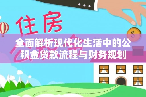 皇姑全面解析现代化生活中的公积金贷款流程与财务规划