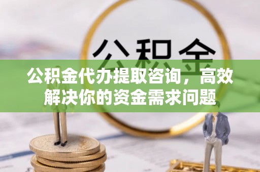 皇姑公积金代办提取咨询，高效解决你的资金需求问题