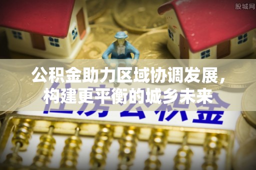 皇姑公积金助力区域协调发展，构建更平衡的城乡未来