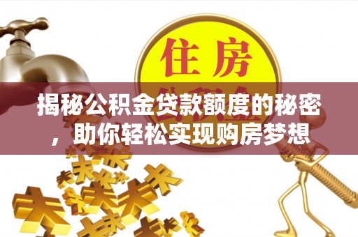 皇姑揭秘公积金贷款额度的秘密，助你轻松实现购房梦想