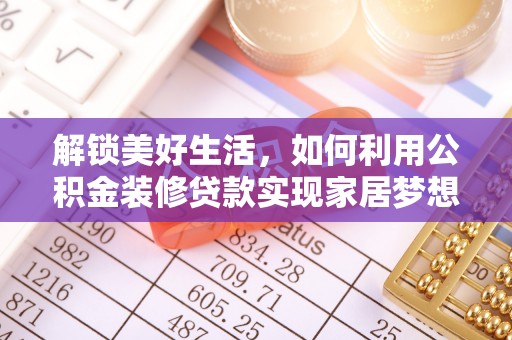 皇姑解锁美好生活，如何利用公积金装修贷款实现家居梦想