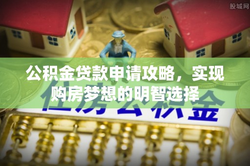 皇姑公积金贷款申请攻略，实现购房梦想的明智选择