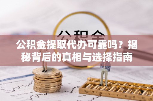皇姑公积金提取代办可靠吗？揭秘背后的真相与选择指南