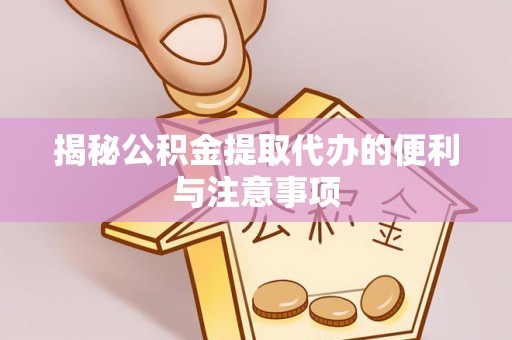 皇姑揭秘公积金提取代办的便利与注意事项