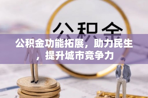 皇姑公积金功能拓展，助力民生，提升城市竞争力