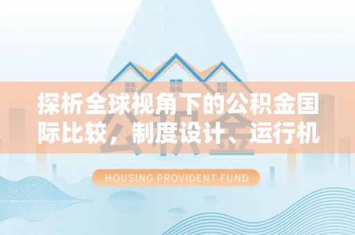 皇姑探析全球视角下的公积金国际比较，制度设计、运行机制与未来趋势