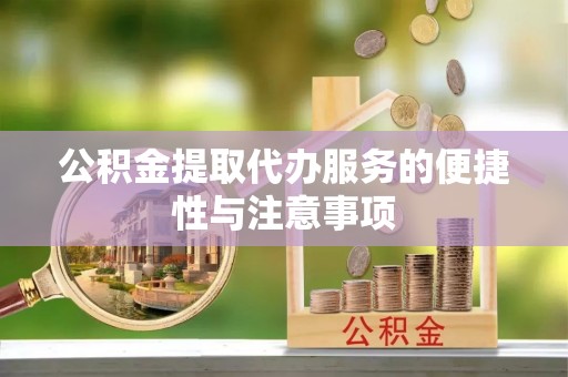 皇姑公积金提取代办服务的便捷性与注意事项