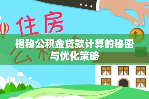 皇姑揭秘公积金贷款计算的秘密与优化策略