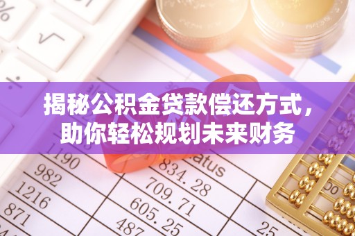 皇姑揭秘公积金贷款偿还方式，助你轻松规划未来财务
